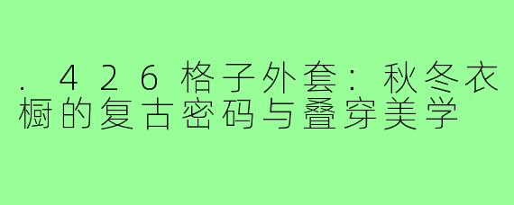 .426格子外套:秋冬衣橱的复古密码与叠穿美学