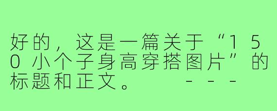 好的，这是一篇关于“150小个子身高穿搭图片”的标题和正文。

---

###150cm小个子穿搭图鉴：视觉增高10cm，小个子也有大气场！

###