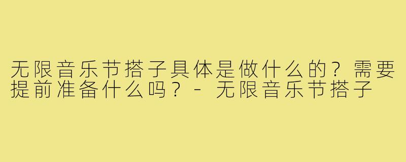 无限音乐节搭子具体是做什么的？需要提前准备什么吗？