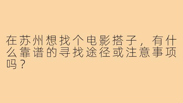在苏州想找个电影搭子，有什么靠谱的寻找途径或注意事项吗？