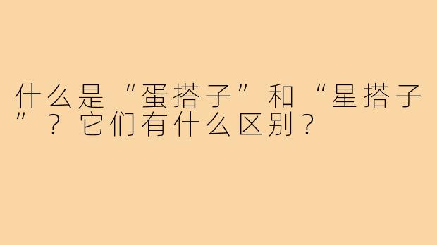 什么是“蛋搭子”和“星搭子”？它们有什么区别？