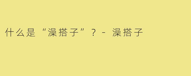 什么是“澡搭子”?-澡搭子