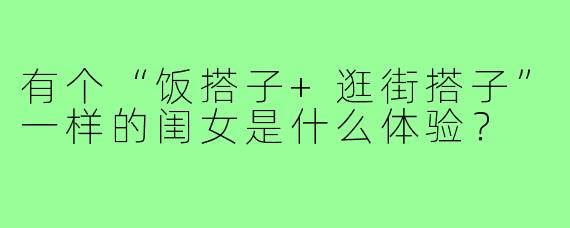 有个“饭搭子+逛街搭子”一样的闺女是什么体验?