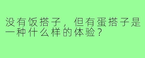 没有饭搭子，但有蛋搭子是一种什么样的体验？