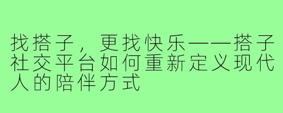 找搭子，更找快乐——搭子社交平台如何重新定义现代人的陪伴方式