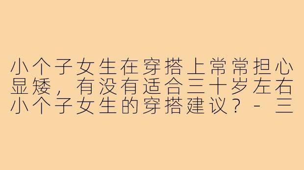 小个子女生在穿搭上常常担心显矮，有没有适合三十岁左右小个子女生的穿搭建议？-三十小个子穿搭