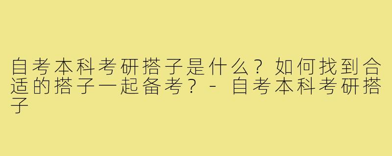 自考本科考研搭子是什么?如何找到合适的搭子一起备考?-自考本科考研搭子