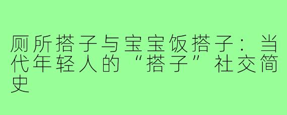 厕所搭子与宝宝饭搭子：当代年轻人的“搭子”社交简史