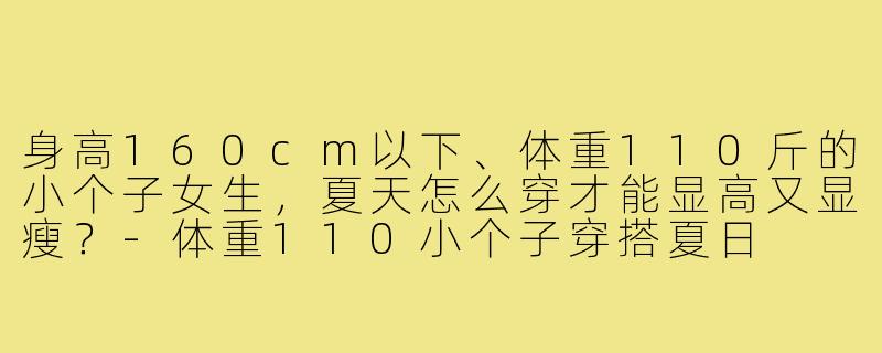 身高160cm以下、体重110斤的小个子女生，夏天怎么穿才能显高又显瘦？-体重110小个子穿搭夏日