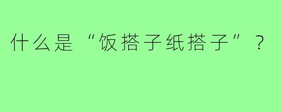 什么是“饭搭子纸搭子”?