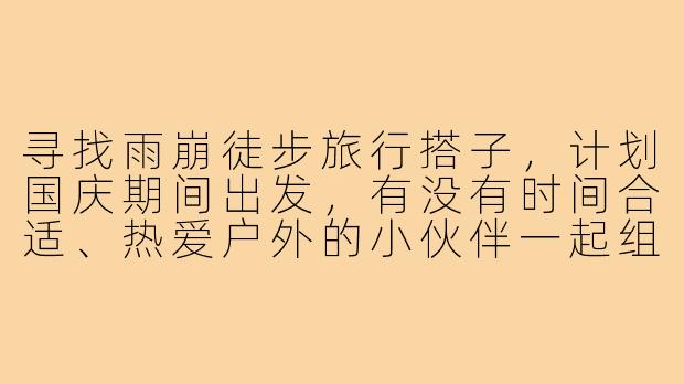 寻找雨崩徒步旅行搭子，计划国庆期间出发，有没有时间合适、热爱户外的小伙伴一起组队？希望同行伙伴有高原徒步经验，互相照应，共同探索梅里雪山下的秘境！-雨崩旅行搭子
