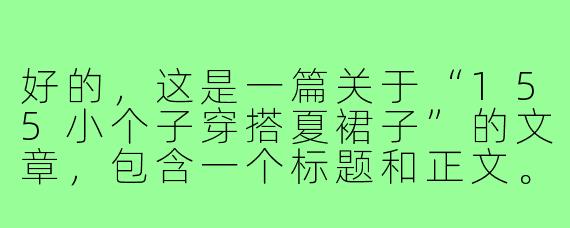 好的，这是一篇关于“155小个子穿搭夏裙子”的文章，包含一个标题和正文。

---

###155小个子夏日裙装指南：显高10cm的选款&穿搭秘籍

###