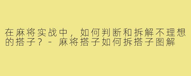 在麻将实战中，如何判断和拆解不理想的搭子？-麻将搭子如何拆搭子图解
