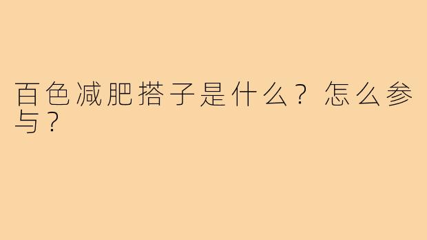 百色减肥搭子是什么？怎么参与？
