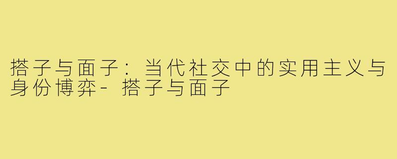 搭子与面子：当代社交中的实用主义与身份博弈-搭子与面子