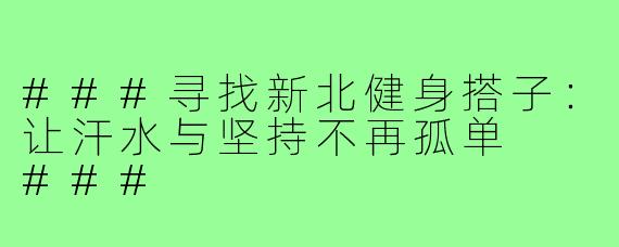 ###寻找新北健身搭子：让汗水与坚持不再孤单

###