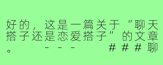 好的，这是一篇关于“聊天搭子还是恋爱搭子”的文章。

---

###聊天搭子还是恋爱搭子：当代年轻人的情感灰度空间