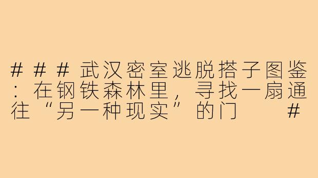 ###武汉密室逃脱搭子图鉴：在钢铁森林里，寻找一扇通往“另一种现实”的门

###