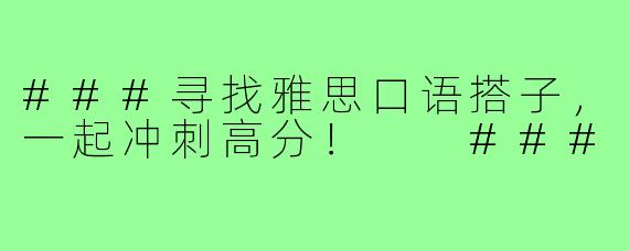 ###寻找雅思口语搭子，一起冲刺高分！

###