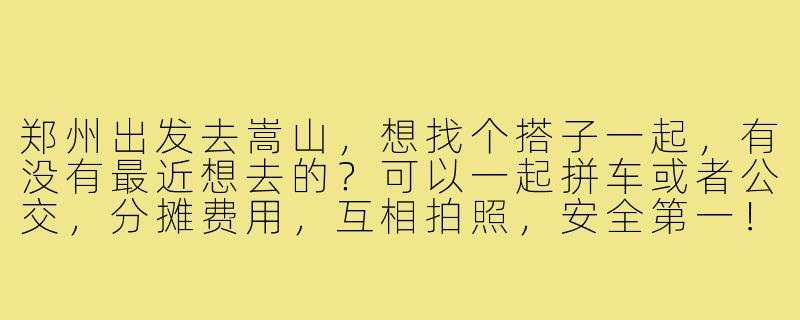 郑州出发去嵩山,想找个搭子一起,有没有最近想去的?可以一起拼车或者公交,分摊费用,互相拍照,安全第一!-郑州去嵩山搭子