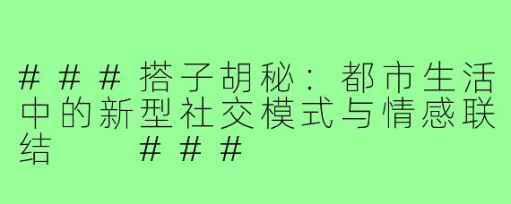 ###搭子胡秘：都市生活中的新型社交模式与情感联结

###