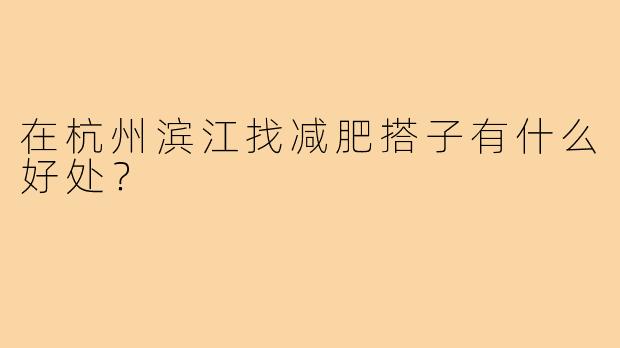 在杭州滨江找减肥搭子有什么好处？