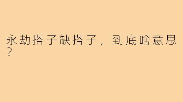 永劫搭子缺搭子,到底啥意思?