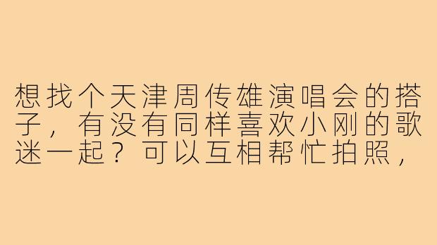 想找个天津周传雄演唱会的搭子，有没有同样喜欢小刚的歌迷一起？可以互相帮忙拍照，分享感受，结束后还能聊聊那些经典老歌！