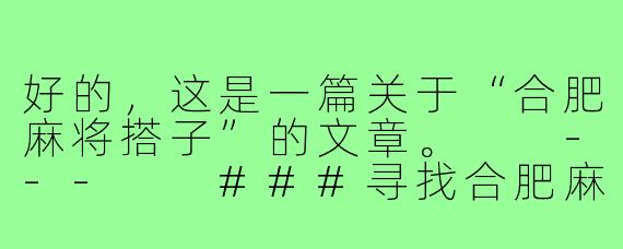 好的，这是一篇关于“合肥麻将搭子”的文章。

---

###寻找合肥麻将搭子：不只是凑一桌牌，更是寻一份烟火气

###