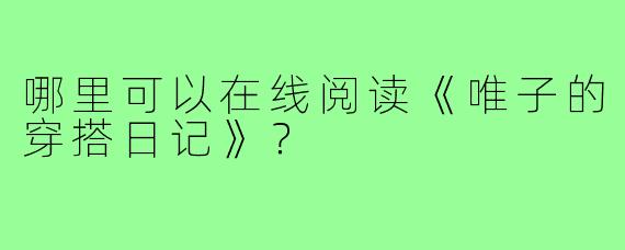哪里可以在线阅读《唯子的穿搭日记》？