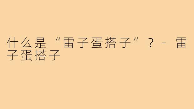什么是“雷子蛋搭子”?-雷子蛋搭子