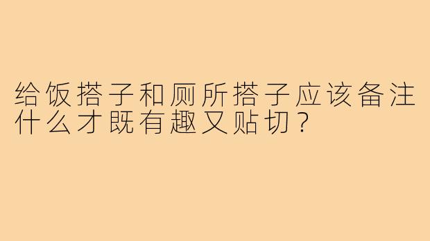 给饭搭子和厕所搭子应该备注什么才既有趣又贴切？