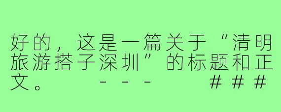 好的，这是一篇关于“清明旅游搭子深圳”的标题和正文。

---

###清明寻“搭子”，共赴一场山海城交融的深圳之约

###