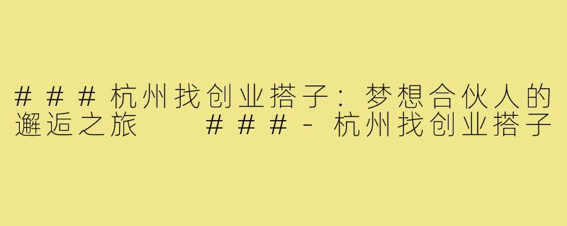 ###杭州找创业搭子：梦想合伙人的邂逅之旅

###-杭州找创业搭子
