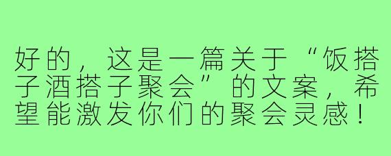 好的，这是一篇关于“饭搭子酒搭子聚会”的文案，希望能激发你们的聚会灵感！

---

###嘿，饭搭子酒搭子！今晚的快乐席位，为你而留

###