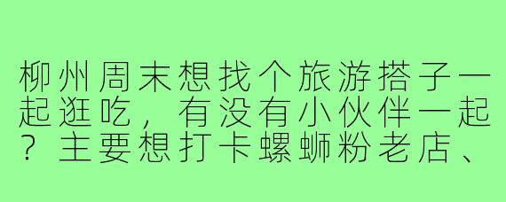 柳州周末想找个旅游搭子一起逛吃，有没有小伙伴一起？主要想打卡螺蛳粉老店、爬马鞍山看夜景，还能拼桌尝更多美食！