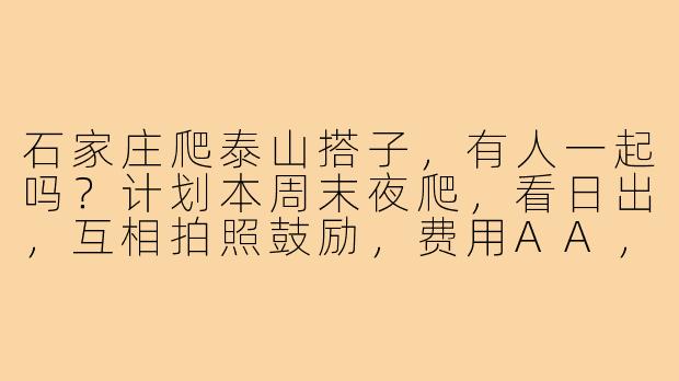 石家庄爬泰山搭子,有人一起吗?计划本周末夜爬,看日出,互相拍照鼓励,费用AA,性格好相处,有同行的小伙伴吗?-石家庄爬泰山搭子