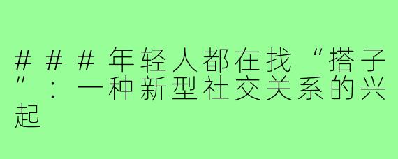 ###年轻人都在找“搭子”：一种新型社交关系的兴起
