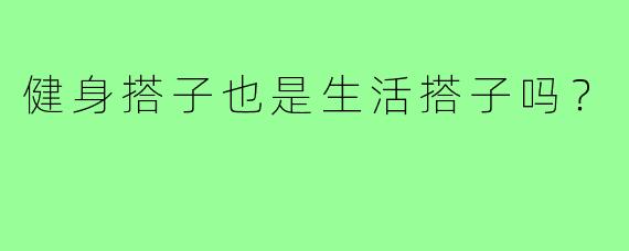 健身搭子也是生活搭子吗?