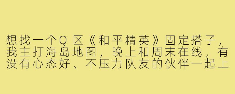 想找一个Q区《和平精英》固定搭子，我主打海岛地图，晚上和周末在线，有没有心态好、不压力队友的伙伴一起上分？-和平精英搭子q区搭子