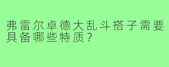 弗雷尔卓德大乱斗搭子需要具备哪些特质?