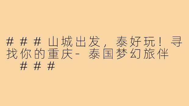 ###山城出发，泰好玩！寻找你的重庆-泰国梦幻旅伴

###