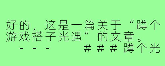好的，这是一篇关于“蹲个游戏搭子光遇”的文章。

---

###蹲个光遇搭子，一起收集烛火，也收集温柔

###