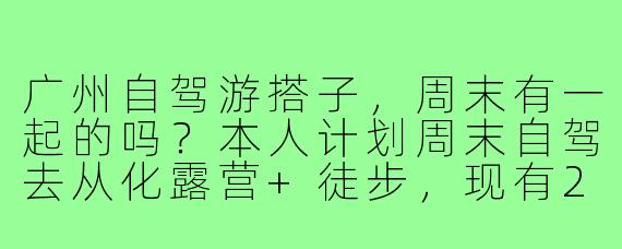 广州自驾游搭子,周末有一起的吗?本人计划周末自驾去从化露营+徒步,现有2人(男女各一),车有空位,寻性格随和、热爱户外的小伙伴同行,费用AA,主要分摊油费和过路费,其他自理。有兴趣的私聊具体行程!