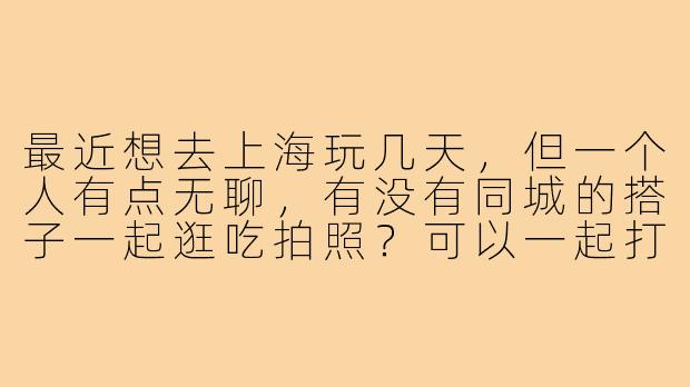最近想去上海玩几天，但一个人有点无聊，有没有同城的搭子一起逛吃拍照？可以一起打卡武康路、外滩，或者探索小众咖啡馆～时间灵活，求捡或组队！