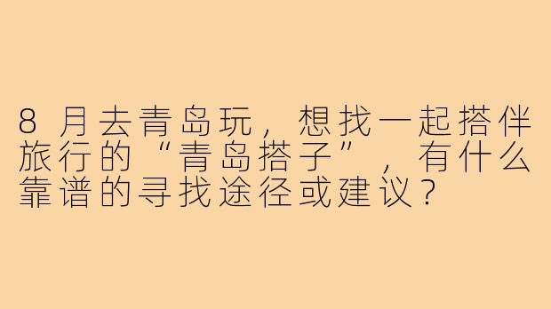 8月去青岛玩，想找一起搭伴旅行的“青岛搭子”，有什么靠谱的寻找途径或建议？