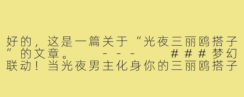 好的，这是一篇关于“光夜三丽鸥搭子”的文章。

---

###梦幻联动！当光夜男主化身你的三丽鸥搭子，甜度爆表！

###-光夜三丽鸥搭子