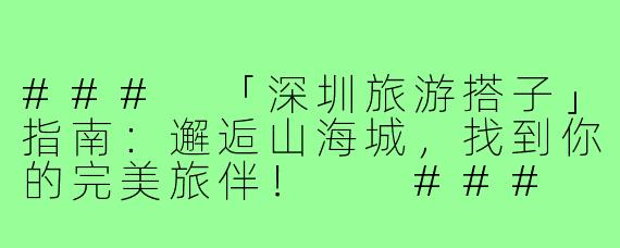 ###
「深圳旅游搭子」指南：邂逅山海城，找到你的完美旅伴！

###