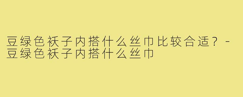 豆绿色袄子内搭什么丝巾比较合适?-豆绿色袄子内搭什么丝巾