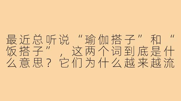 最近总听说“瑜伽搭子”和“饭搭子”，这两个词到底是什么意思？它们为什么越来越流行？